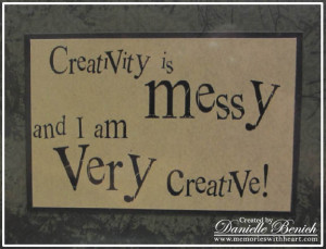 Creativity Is Messy and I am Very Creative ~ Art Quote