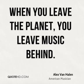 When you leave the planet, you leave music behind.