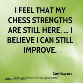 Garry Kasparov - I feel that my chess strengths are still here, ... I ...