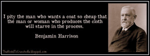... who produces the cloth will starve in the process. ~Benjamin Harrision