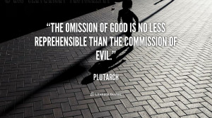 The omission of good is no less reprehensible than the commission of ...
