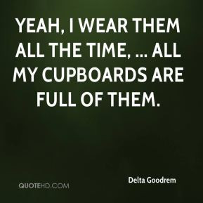 Delta Goodrem - Yeah, I wear them all the time, ... All my cupboards ...