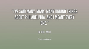 ... many, many unkind things about Philadelphia, and I meant every one