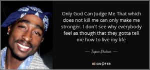 God Can Judge Me That which does not kill me can only make me stronger ...