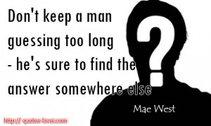 Don't keep a man guessing too long - he's sure to find the answer ...