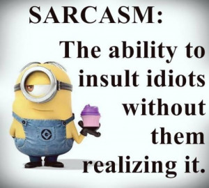 The ability to insult idiots..