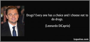 ... one has a choice and I choose not to do drugs. - Leonardo DiCaprio