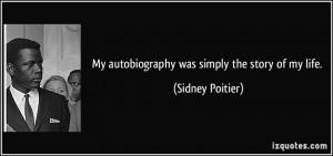 My autobiography was simply the story of my life. - Sidney Poitier