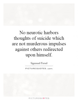 No neurotic harbors thoughts of suicide which are not murderous ...
