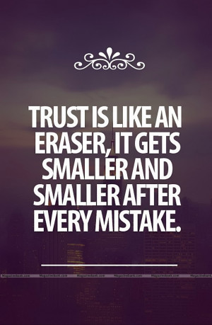Trust Is Like An Eraser It Gets Smaller And Smaller After Every ...