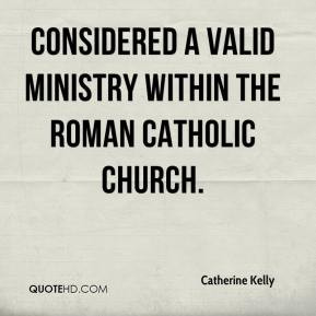 ... Kelly - considered a valid ministry within the Roman Catholic Church