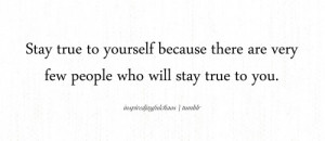 Stay true to yourself because there are very few people who will stay ...
