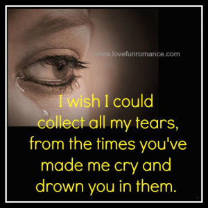 wish I could collect all my tears, from the times you've made me cry ...