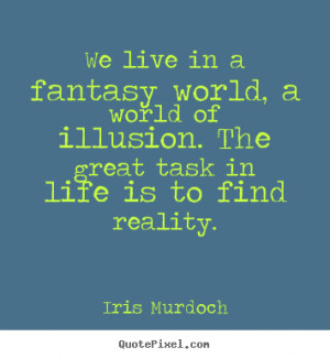 We live in a fantasy world, a world of illusion. The great task in ...