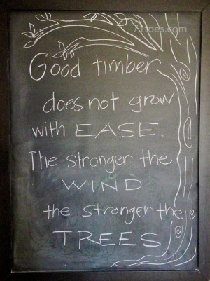 good timber does not grow with ease…