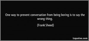 ... from being boring is to say the wrong thing. - Frank Sheed
