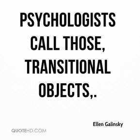Ellen Galinsky - Psychologists call those, transitional objects.