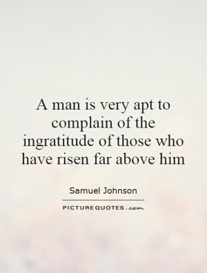 Man Is Very Apt To Complain Of The Ingratitude Of Those Who Have ...