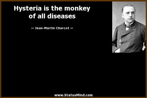 Hysteria is the monkey of all diseases - Jean-Martin Charcot Quotes ...