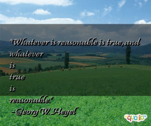 Whatever is reasonable is true , and whatever is true is reasonable.