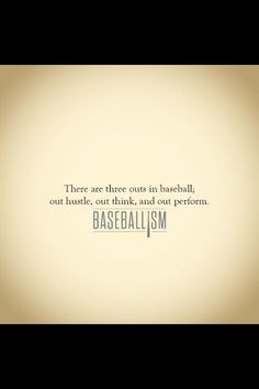 ... three outs in baseball...out hustle, out think, and out perform. More