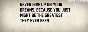 Never Give Up On Your Dreams. Because You Just might Be The Greatest ...