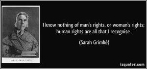 ... woman's rights; human rights are all that I recognise. - Sarah Grimké