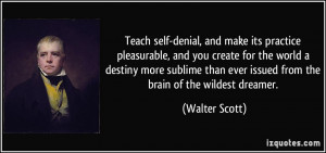 Teach self-denial, and make its practice pleasurable, and you create ...