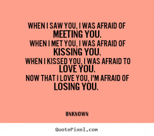 Now that I love you, I'm afraid of losing you. ”