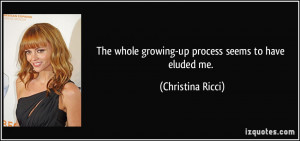 ... whole growing-up process seems to have eluded me. - Christina Ricci