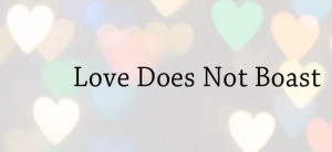 Love Does Not Boast – What Is Love? – Part 4