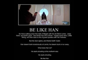 That is why Han Solo is the man.