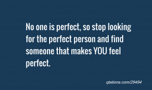 one is perfect so stop looking for the perfect person and find someone ...