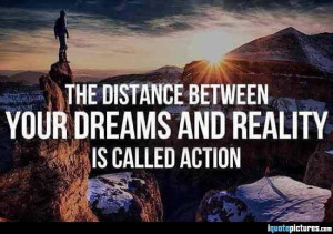 The distance between your dreams and reality is called action