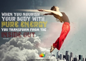 ... - When you nourish your body with pure energy you transform from