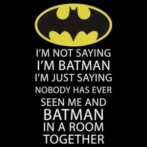 not saying I'm Batman.. Haha