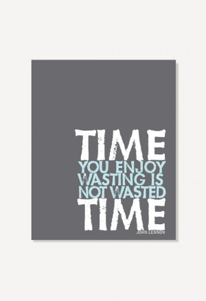 Quote Art: Time You Enjoy Wasting Is Not Wasted Time - John Lennon ...