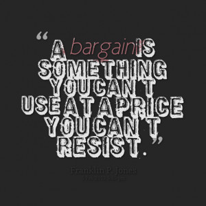 Quotes Picture: a bargain is something you can't use at a price you ...