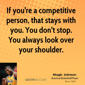 If you're a competitive person, that stays with you. You don't stop ...