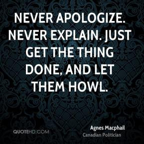 apologize Never explain Just get the thing done and let them howl