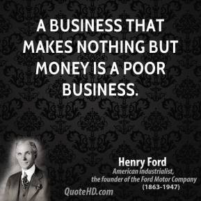 Henry Ford - A business that makes nothing but money is a poor ...