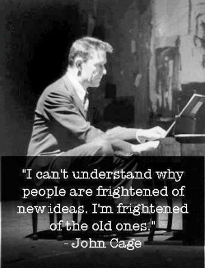 ... frightened of new ideas. I'm frightened of the old ones.