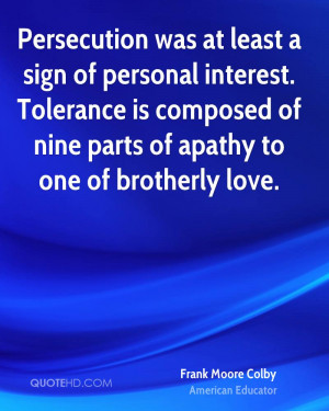 Persecution was at least a sign of personal interest. Tolerance is ...