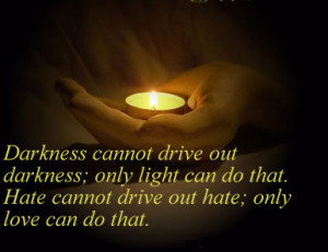 ... darkness only light can do that hate cannot drive out hate only love