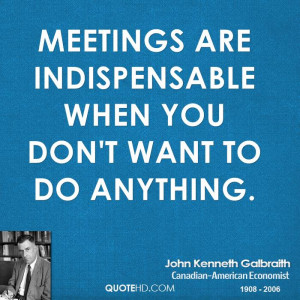 Meetings are indispensable when you don't want to do anything.