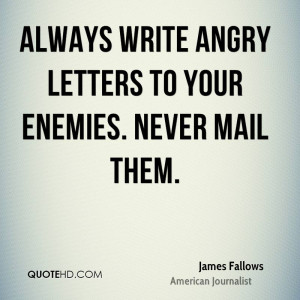 Always write angry letters to your enemies. Never mail them.
