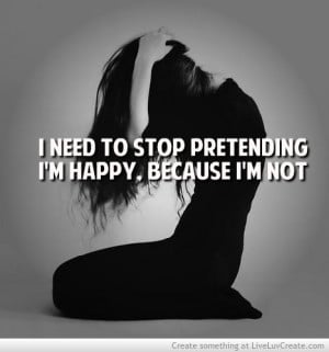 Need To Stop Pretending Im Happy Because Im Not 3
