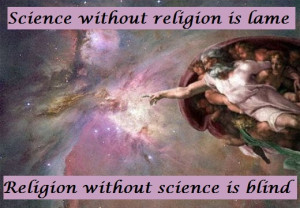 Science without religion is lame. Religion without science is blind