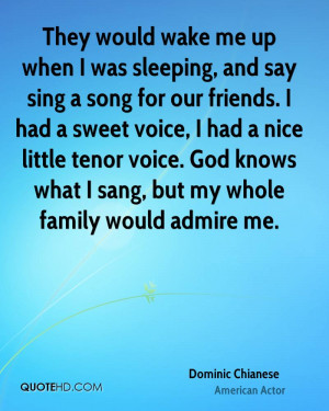 They would wake me up when I was sleeping, and say sing a song for our ...