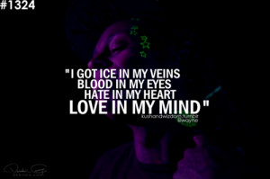 ... got ice in my veins blood in my eyes hate in my heart love in my mind